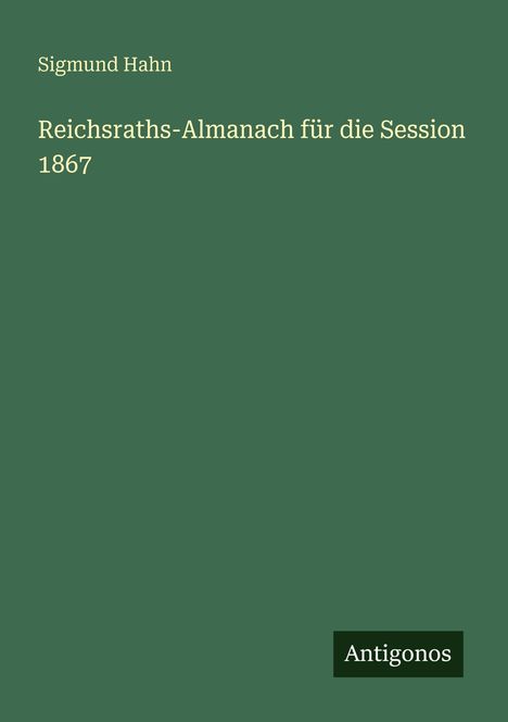 Text: "Sigmund Hahn. Reichsraths-Almanach für die Session 1867. Antigonos." 
Einfacher, grüner Hintergrund.