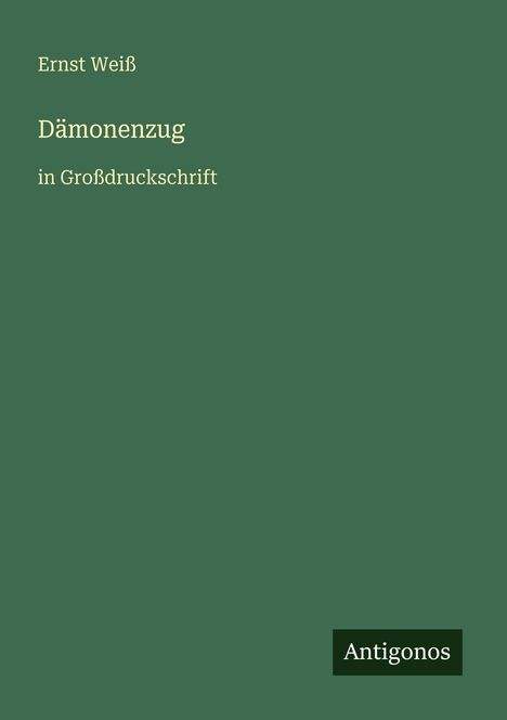 Ernst Weiß, Dämonenzug, in Großdruckschrift. Grünes Cover, unten rechts schwarz-weißes Logo mit Text "Antigonos".