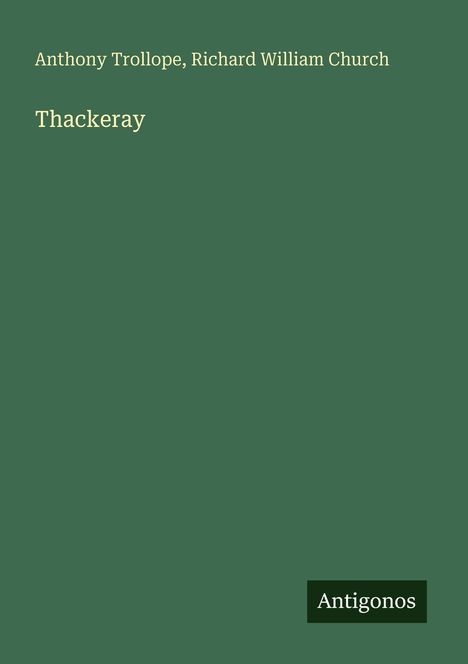 Titel: Thackeray. Autoren: Anthony Trollope, Richard William Church. Hintergrund: Dunkelgrün. Logo: Antigonos.