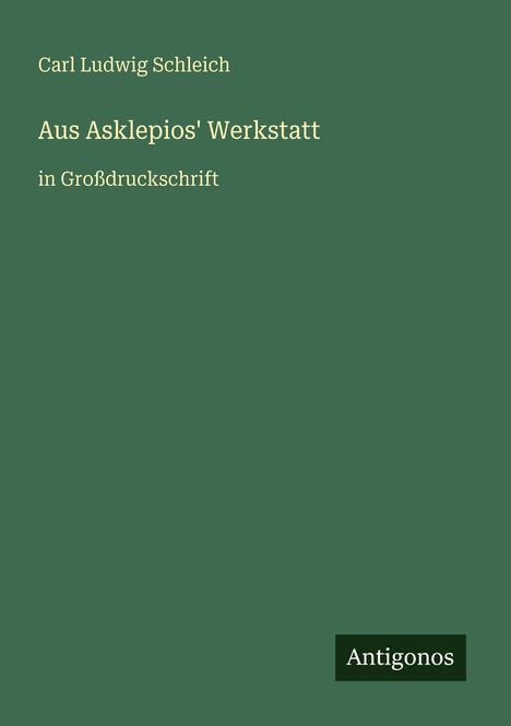 Text: "Carl Ludwig Schleich. Aus Asklepios' Werkstatt. in Großdruckschrift. Antigonos." Grüner Hintergrund.
