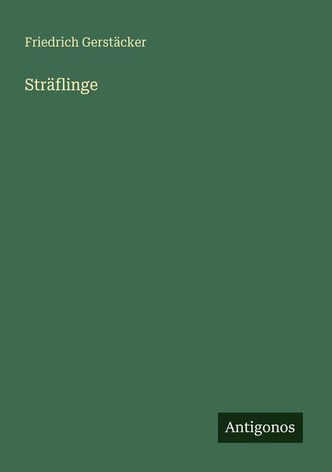 Text: "Friedrich Gerstäcker, Sträflinge, Antigonos". Einfache, grüne Buchcover-Gestaltung.