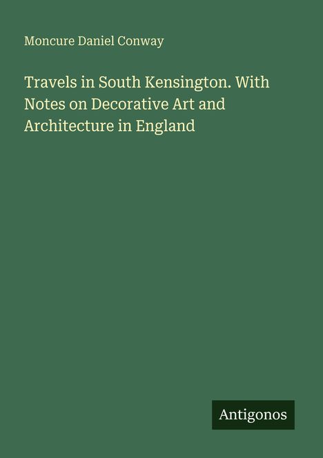 Text: "Moncure Daniel Conway. Travels in South Kensington. With Notes on Decorative Art and Architecture in England." Unten: "Antigonos". Simple, elegantes Design.