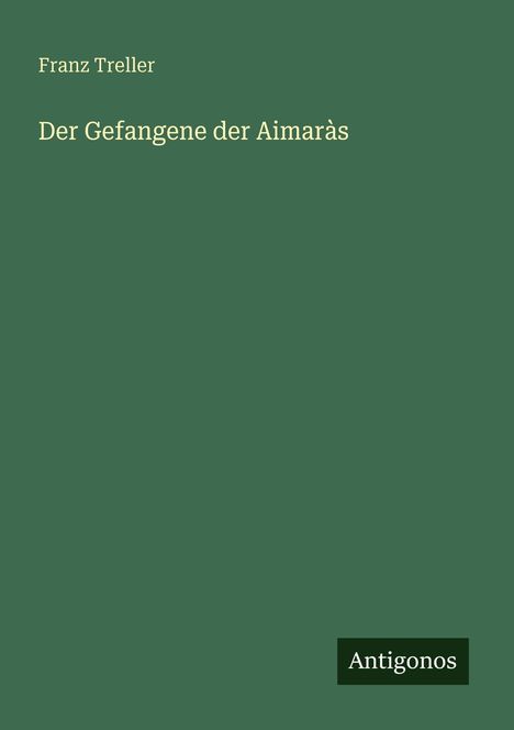 Text: "Franz Treller, Der Gefangene der Aimaràs, Antigonos". Einfache grüne Fläche mit weißem und schwarzem Text.