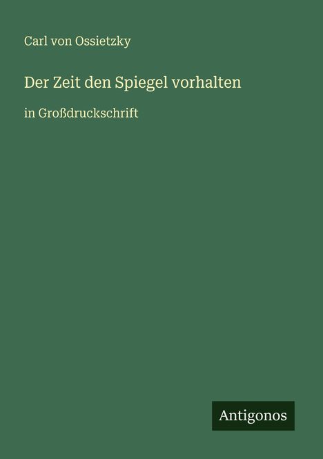 Text in Großdruck: "Carl von Ossietzky, Der Zeit den Spiegel vorhalten, in Großdruckschrift." Unten rechts "Antigonos". Grün.
