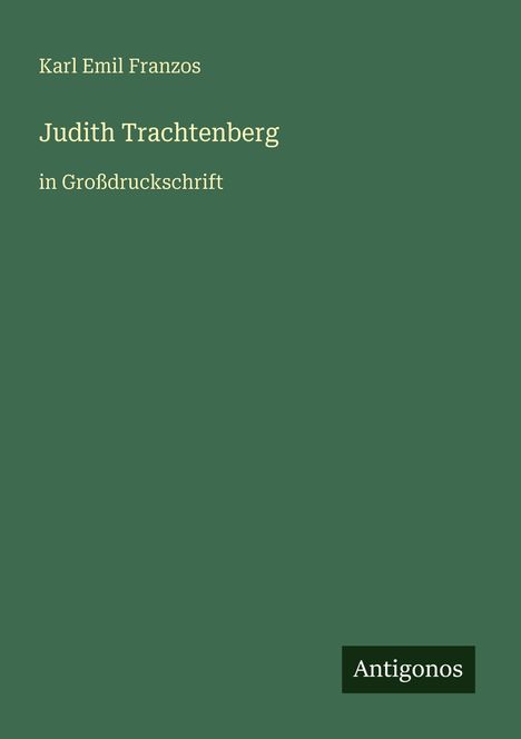 "Judith Trachtenberg" von Karl Emil Franzos in Großdruckschrift; grünes Cover, unten rechts „Antigonos“ in kleinem Kasten.