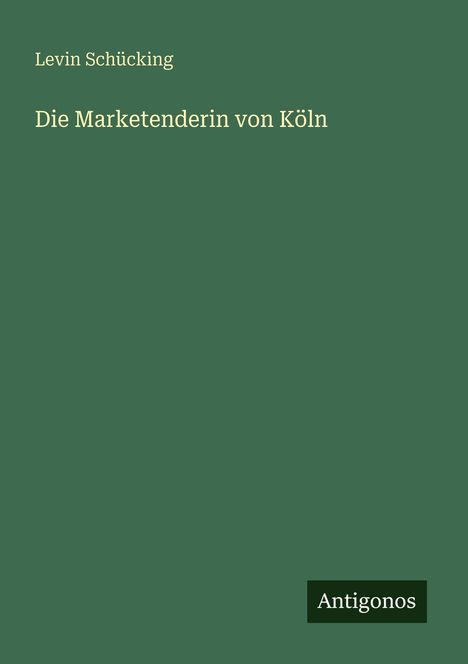 Buchtitel: "Die Marketenderin von Köln" von Levin Schücking, Verlag: Antigonos. Grüner Hintergrund.