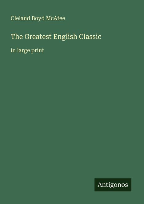 Titel: The Greatest English Classic. Autor: Cleland Boyd McAfee. Text: in large print. Unten: Logo "Antigonos". Grüne Abdeckung.
