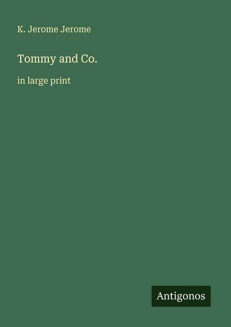 K. Jerome Jerome, "Tommy and Co." in large print. Grüner Hintergrund, unten rechts "Antigonos".