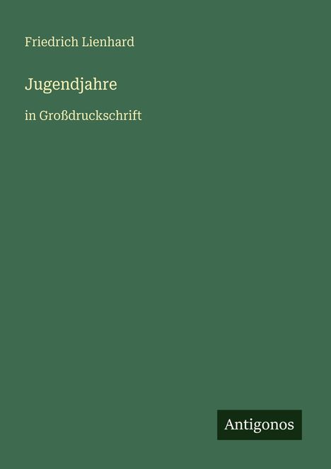 "Friedrich Lienhard, Jugendjahre in Großdruckschrift." Unten steht das Logo "Antigonos". Das Cover ist grün.