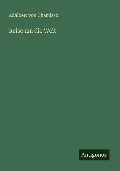 Adalbert von Chamisso: "Reise um die Welt". Grüner Hintergrund, unten rechts steht "Antigonos".