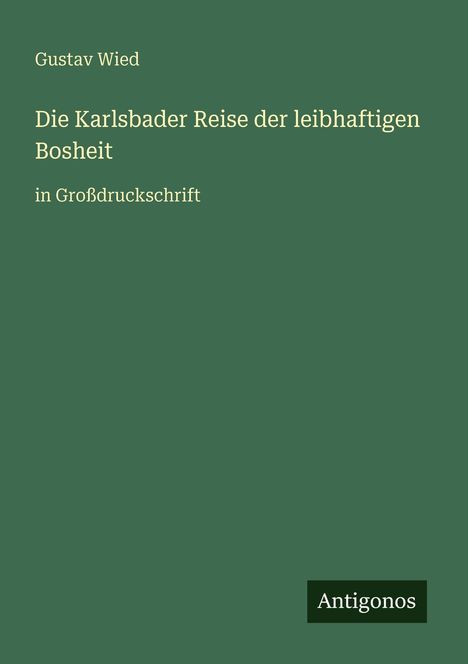 Gustav Wied, "Die Karlsbader Reise der leibhaftigen Bosheit", in Großdruckschrift, grüner Hintergrund, Antigonos-Logo.