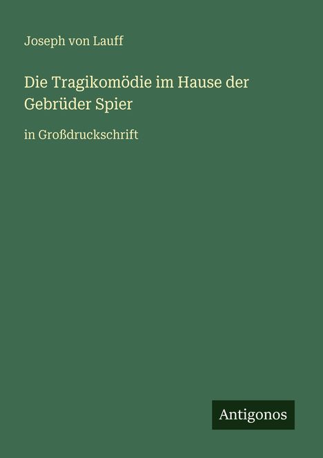 Grüner Hintergrund, oben der Text: "Joseph von Lauff", darunter Buchtitel: "Die Tragikomödie im Hause der Gebrüder Spier". Unten rechts: "Antigonos".