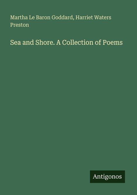Martha Le Baron Goddard, Harriet Waters Preston. "Sea and Shore. A Collection of Poems". Unten rechts steht "Antigonos".