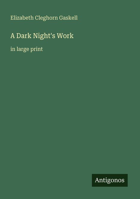 Grüner Hintergrund, oben steht „Elizabeth Cleghorn Gaskell“, darunter „A Dark Night's Work“, gefolgt von „in large print“. Unten: „Antigonos“.