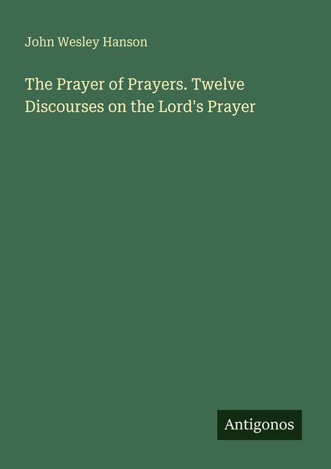 Texte: "John Wesley Hanson", "The Prayer of Prayers. Twelve Discourses on the Lord's Prayer", "Antigonos". Grüner Hintergrund.