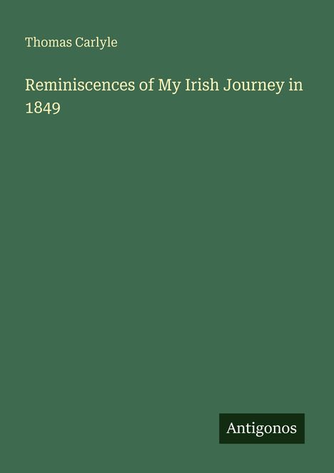 Thomas Carlyle, Reminiscences of My Irish Journey in 1849. Grüner Hintergrund mit "Antigonos" am unteren Rand.