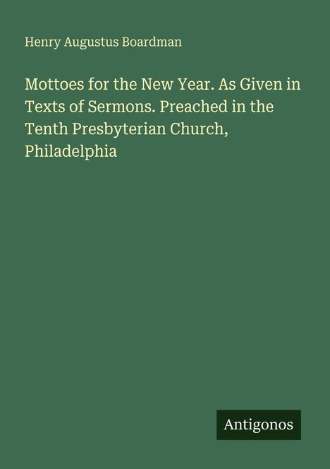 Text: "Mottoes for the New Year. As Given in Texts of Sermons. Preached in the Tenth Presbyterian Church, Philadelphia."