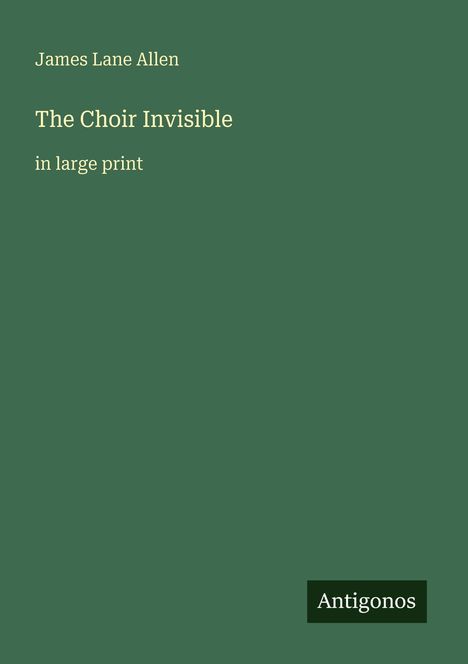 "James Lane Allen, The Choir Invisible, in large print." Grüner Hintergrund mit dem Logo "Antigonos" unten rechts.