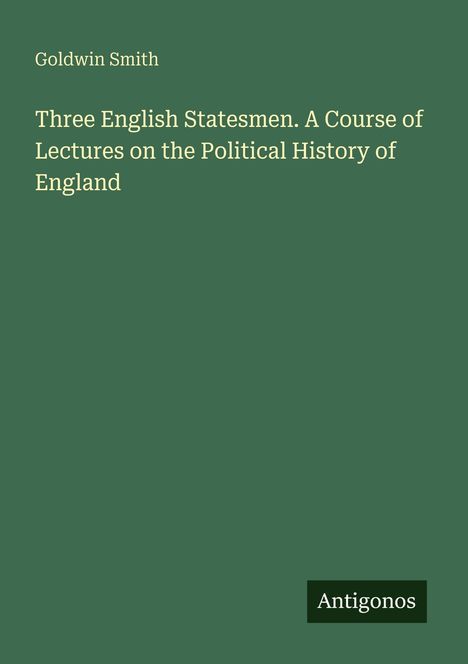 Text: "Goldwin Smith. Three English Statesmen. A Course of Lectures on the Political History of England. Antigonos."