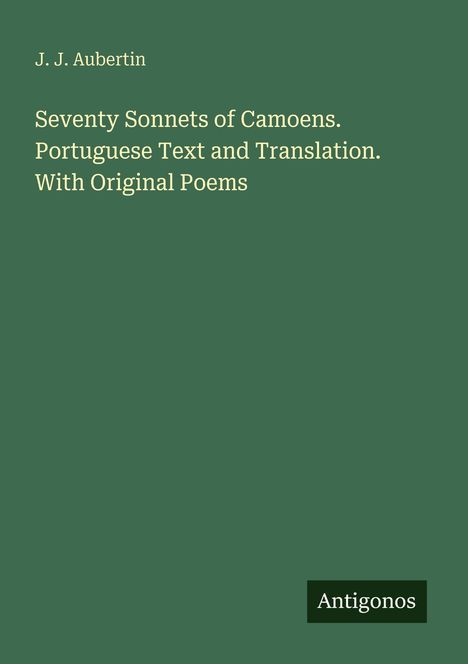 J. J. Aubertin. Seventy Sonnets of Camoens. Portuguese Text and Translation. With Original Poems. Logo: Antigonos.