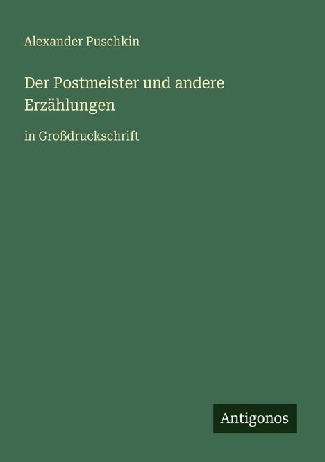 "Alexander Puschkin, Der Postmeister und andere Erzählungen, in Großdruckschrift." Grüner Hintergrund, Antigonos-Logo.
