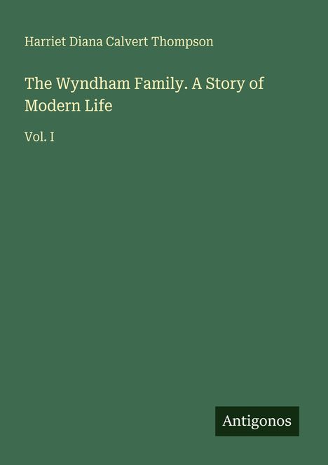 Grüner Hintergrund. Texte: "Harriet Diana Calvert Thompson", "The Wyndham Family. A Story of Modern Life", "Vol. I", "Antigonos".