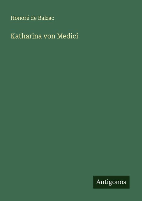 "Honoré de Balzac, Katharina von Medici. Logo: Antigonos. Der Hintergrund ist einfarbig dunkelgrün."