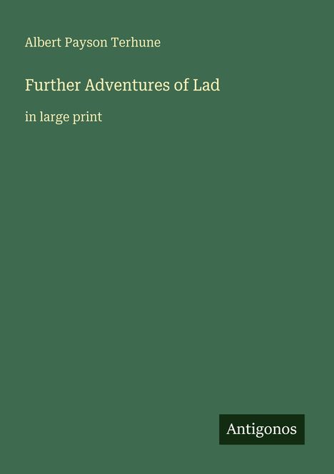 Albert Payson Terhune, Further Adventures of Lad, in large print. Grüner Hintergrund, "Antigonos"-Logo unten rechts.