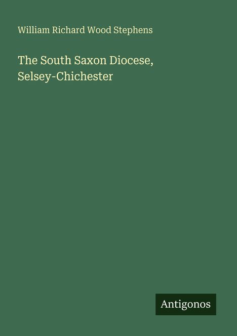 "Buchtitel: 'The South Saxon Diocese, Selsey-Chichester', Autor: William Richard Wood Stephens, Verlag: Antigonos."