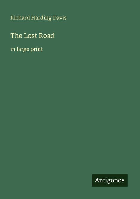 Richard Harding Davis, The Lost Road, in large print. Dunkelgrüner Hintergrund mit kleinem Logo: Antigonos.