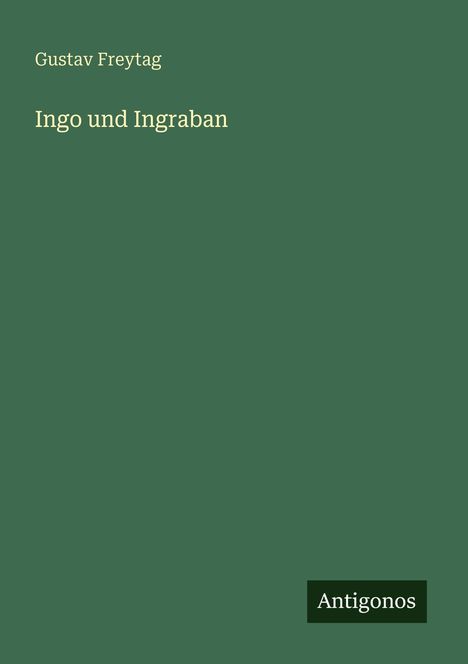 Gustav Freytag: "Ingo und Ingraban". Grüner Hintergrund, kleiner weißer Aufdruck "Antigonos".