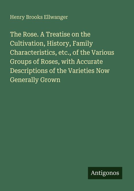 Text: "Henry Brooks Ellwanger. The Rose. A Treatise ... Generally Grown. Antigonos." Grüner Hintergrund mit weißem Text.