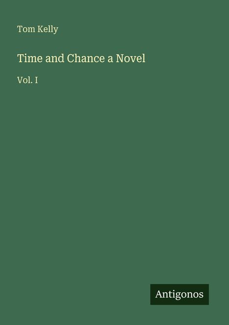 „Tom Kelly. Time and Chance a Novel. Vol. I.“ Grüner Hintergrund, kleines Logo „Antigonos“ unten rechts.