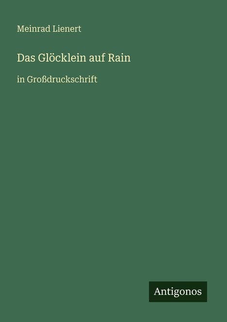 "Meinrad Lienert, Das Glöcklein auf Rain, in Großdruckschrift." Unten rechts steht "Antigonos" auf dunkelgrünem Hintergrund.