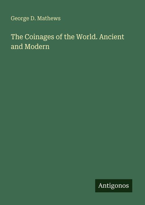 Oben steht "George D. Mathews". Darunter "The Coinages of the World. Ancient and Modern". Unten ein Logo: "Antigonos".
