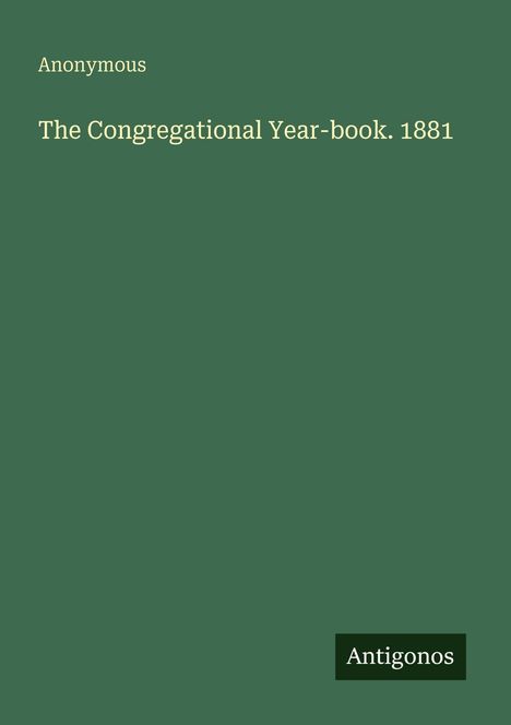 "Anonymous. The Congregational Year-book. 1881" in hellem Text auf dunkelgrünem Hintergrund. Unten rechts steht "Antigonos".