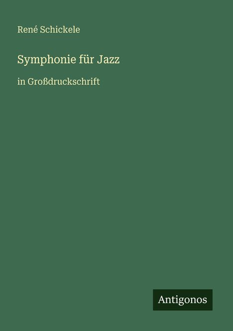 Grüner Hintergrund, weiße Schrift: "René Schickele", "Symphonie für Jazz", "in Großdruckschrift". Unten Logo "Antigonos".