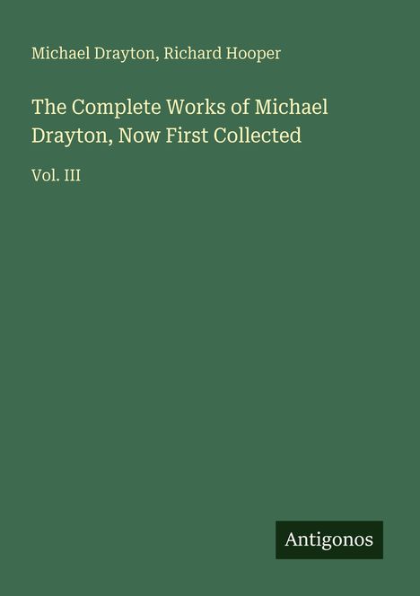 Titel: "The Complete Works of Michael Drayton, Now First Collected Vol. III". Text auf grünem Hintergrund. Unten rechts "Antigonos".