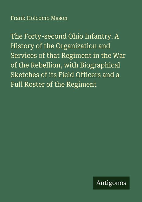 Frank Holcomb Mason. The Forty-second Ohio Infantry. Grüner Hintergrund mit kleinem „Antigonos“-Feld unten rechts.