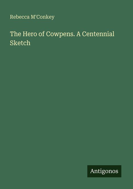 Rebecca M'Conkey, "The Hero of Cowpens. A Centennial Sketch". Unten rechts: Antigonos. Dunkelgrüner Hintergrund.
