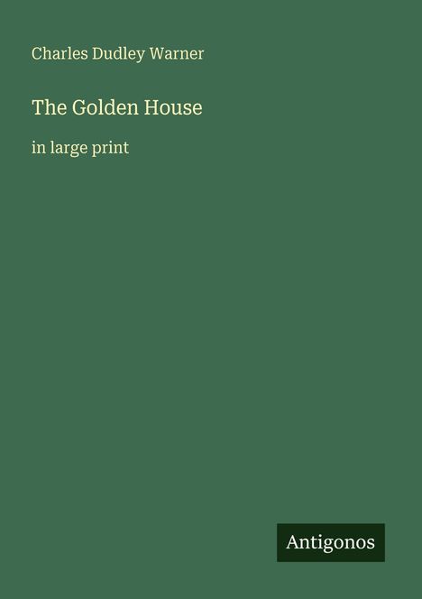 Text: "Charles Dudley Warner, The Golden House, in large print." Grüner Hintergrund, rechteckiges Antigonos-Logo unten rechts.