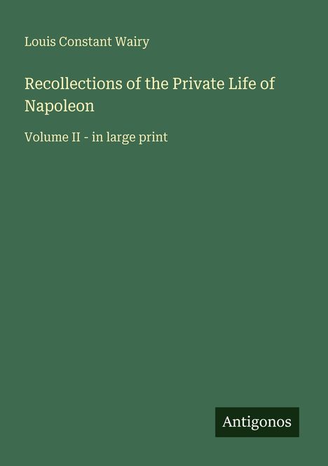 Titel: "Recollections of the Private Life of Napoleon, Volume II." Autor: Louis Constant Wairy. Logo: Antigonos.