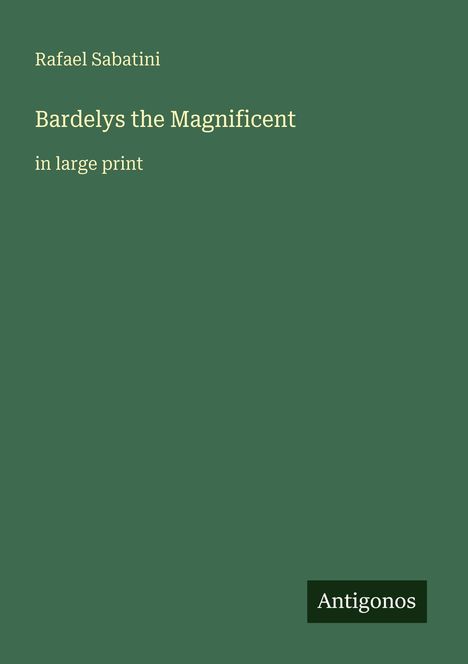 Covertext auf grüner Fläche: "Rafael Sabatini. Bardelys the Magnificent. in large print". Unten rechts Logo "Antigonos".
