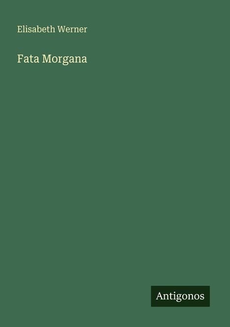 Text: "Elisabeth Werner, Fata Morgana". Unten rechts kleines Logo: "Antigonos". Der Hintergrund ist dunkelgrün.