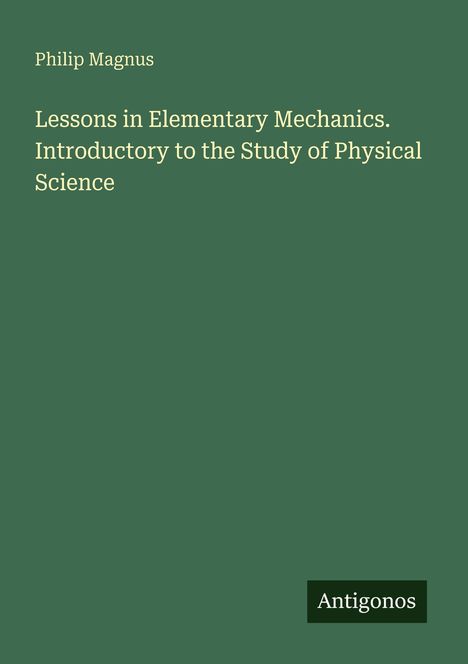 Philip Magnus, Lessons in Elementary Mechanics. Introductory to the Study of Physical Science. Grüner Hintergrund.