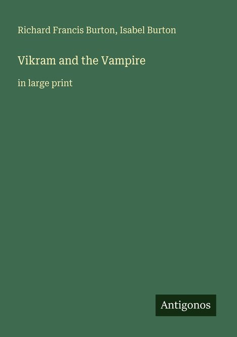"Vikram and the Vampire", Autoren: Richard Francis Burton, Isabel Burton, in großer Schrift. Unten rechts "Antigonos". Grüner Hintergrund.