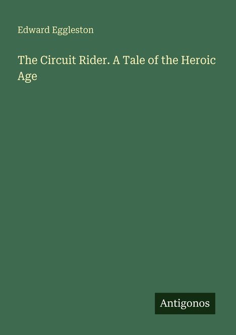 Text: "Edward Eggleston. The Circuit Rider. A Tale of the Heroic Age. Antigonos". Grüner Hintergrund.
