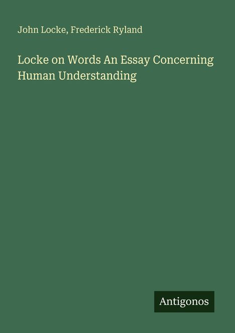 John Locke, Frederick Ryland. Locke on Words: An Essay Concerning Human Understanding. Grüner Hintergrund, "Antigonos" unten.