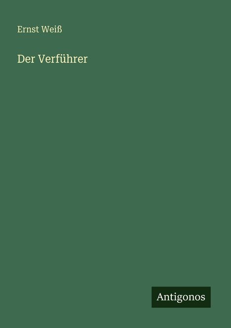 Text: "Ernst Weiß, Der Verführer, Antigonos". Einfache, grüne Buchcover-Gestaltung mit heller Schrift und kleinem Verlagslogo.