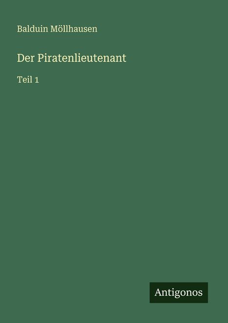 "Balduin Möllhausen, Der Piratenlieutenant, Teil 1, Antigonos." Grüner Hintergrund, weißer und schwarzer Text.